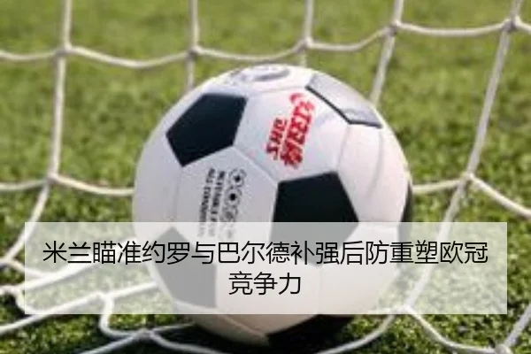 米兰瞄准约罗与巴尔德补强后防重塑欧冠竞争力 - KOKSPORTS